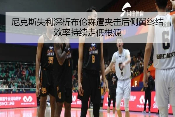 尼克斯失利深析布伦森遭夹击后侧翼终结效率持续走低根源